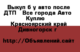 Выкуп б/у авто после ДТП - Все города Авто » Куплю   . Красноярский край,Дивногорск г.